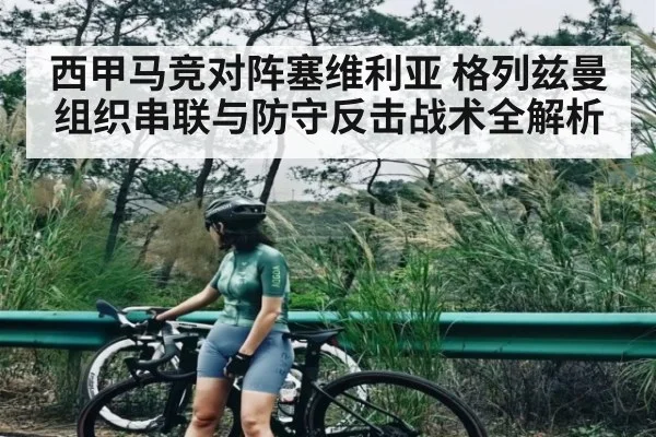 西甲马竞对阵塞维利亚 格列兹曼组织串联与防守反击战术全解析